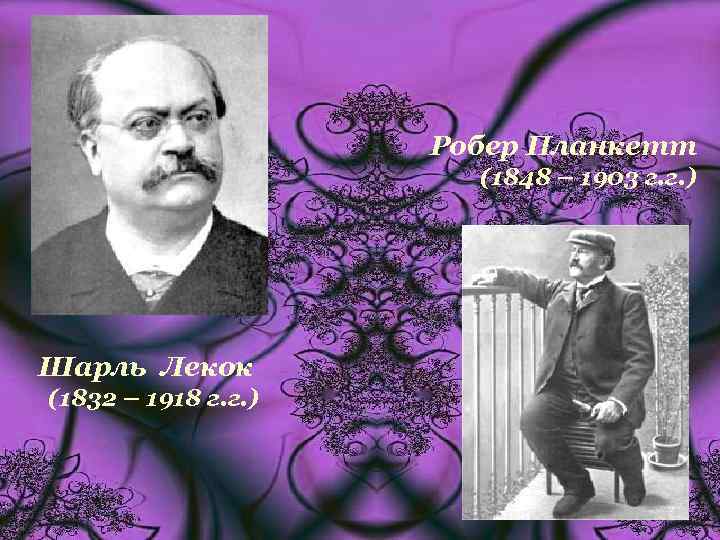 Робер Планкетт (1848 – 1903 г. г. ) Шарль Лекок (1832 – 1918 г.