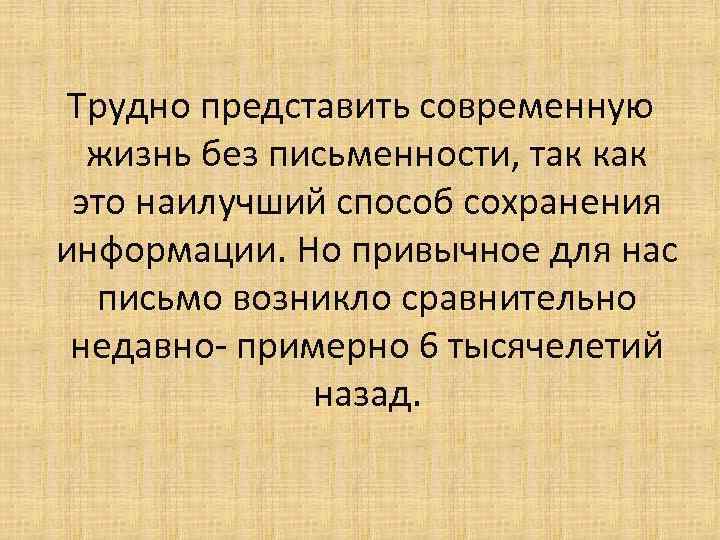 Трудно представить современную жизнь без письменности, так как это наилучший способ сохранения информации. Но