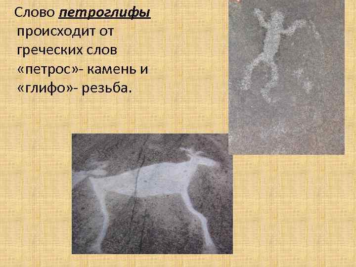 Слово петроглифы происходит от греческих слов «петрос» - камень и «глифо» - резьба. 