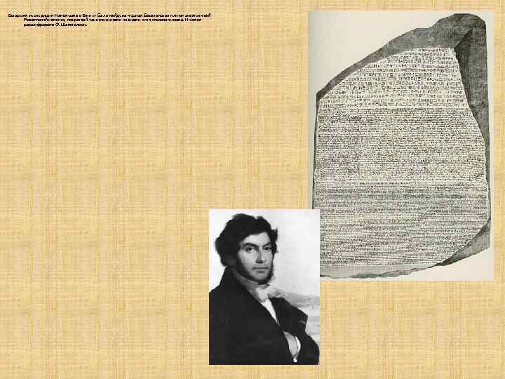 Во время экспедиции Наполеона в Египет была найдена черная базальтовая плита- знаменитый Розеттский камень,