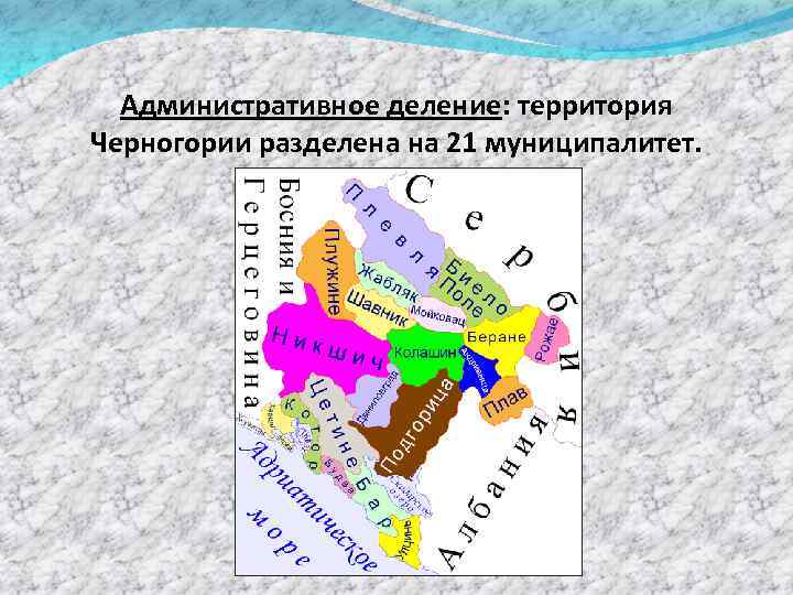 Административное деление: территория Черногории разделена на 21 муниципалитет. 