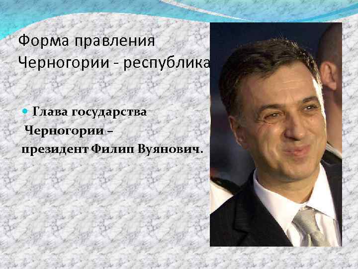 Форма правления Черногории - республика. Глава государства Черногории – президент Филип Вуянович. 