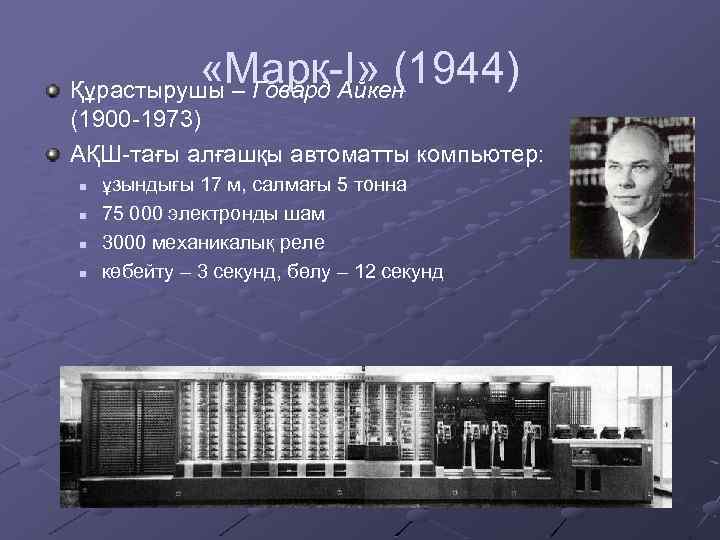 «Марк-Айкен I» (1944) Құрастырушы – Говард (1900 -1973) АҚШ-тағы алғашқы автоматты компьютер: n