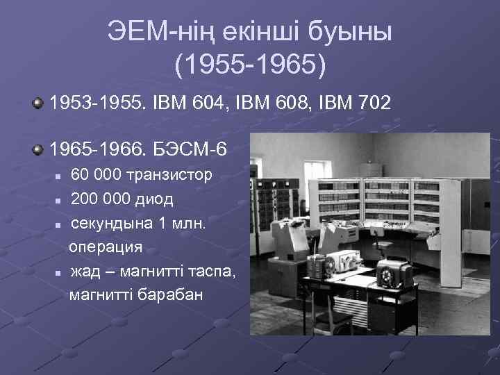 ЭЕМ-нің екінші буыны (1955 -1965) 1953 -1955. IBM 604, IBM 608, IBM 702 1965