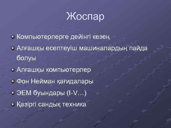 Жоспар Компьютерлерге дейінгі кезең Алғашқы есептеуіш машиналардың пайда болуы Алғашқы компьютерлер Фон Нейман қағидалары