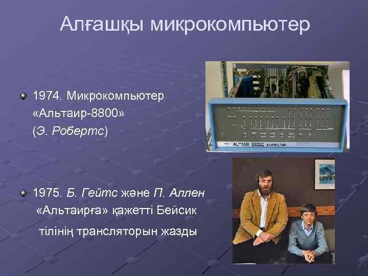 Алғашқы микрокомпьютер 1974. Микрокомпьютер «Альтаир-8800» (Э. Робертс) 1975. Б. Гейтс және П. Аллен «Альтаирға»