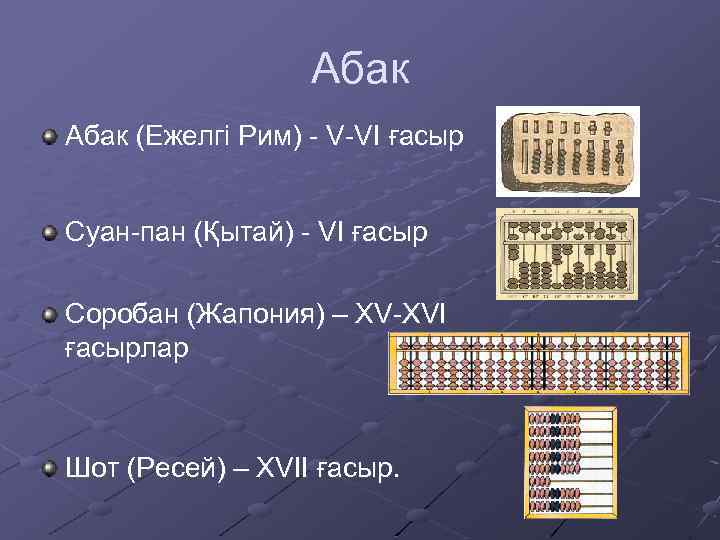 Абак (Ежелгі Рим) - V-VI ғасыр Суан-пан (Қытай) - VI ғасыр Соробан (Жапония) –