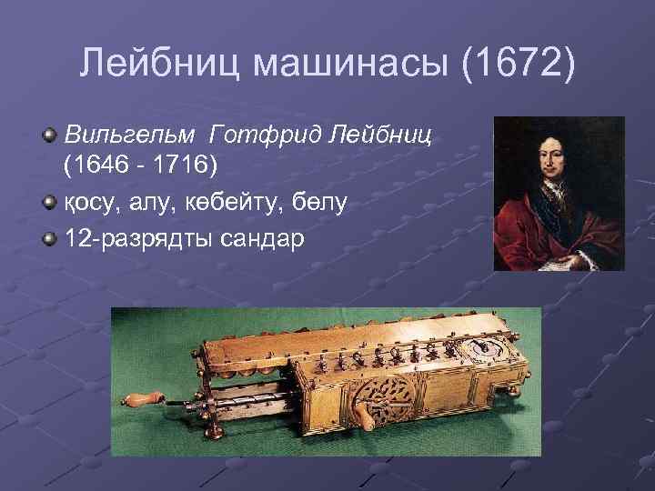 Лейбниц машинасы (1672) Вильгельм Готфрид Лейбниц (1646 - 1716) қосу, алу, көбейту, бөлу 12