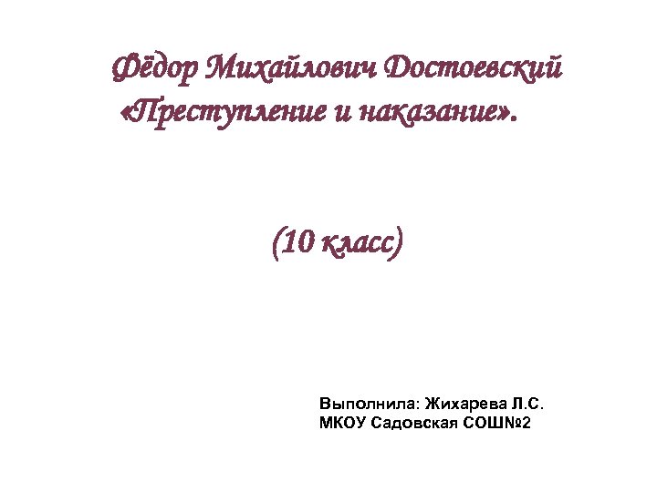 Фёдор Михайлович Достоевский «Преступление и наказание» . (10 класс) Выполнила: Жихарева Л. С. МКОУ