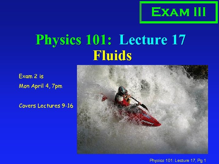 Exam III Physics 101: Lecture 17 Fluids Exam 2 is Mon April 4, 7