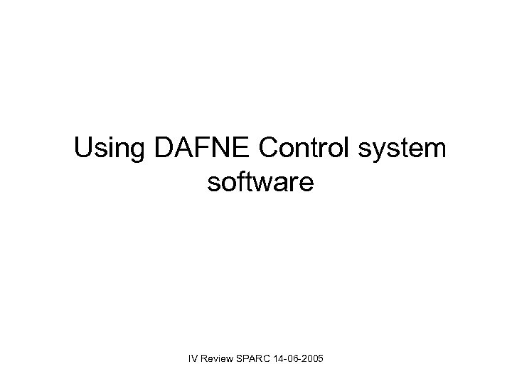 Using DAFNE Control system software IV Review SPARC 14 -06 -2005 