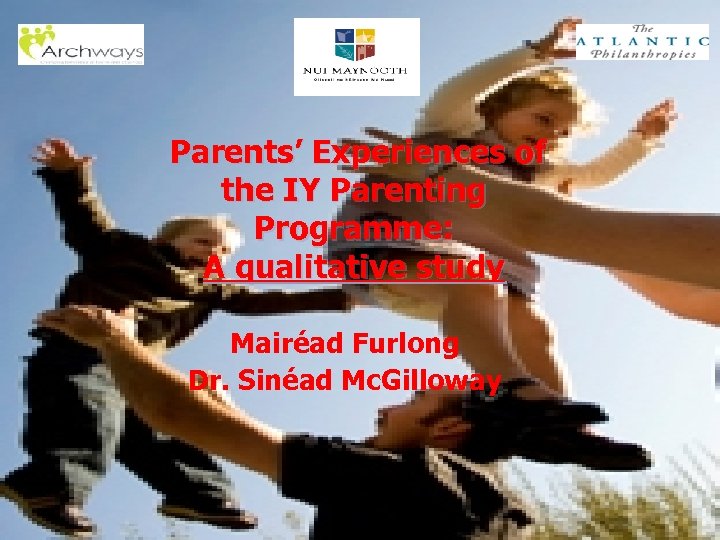 Parents’ Experiences of the IY Parenting Programme: A qualitative study Mairéad Furlong Dr. Sinéad