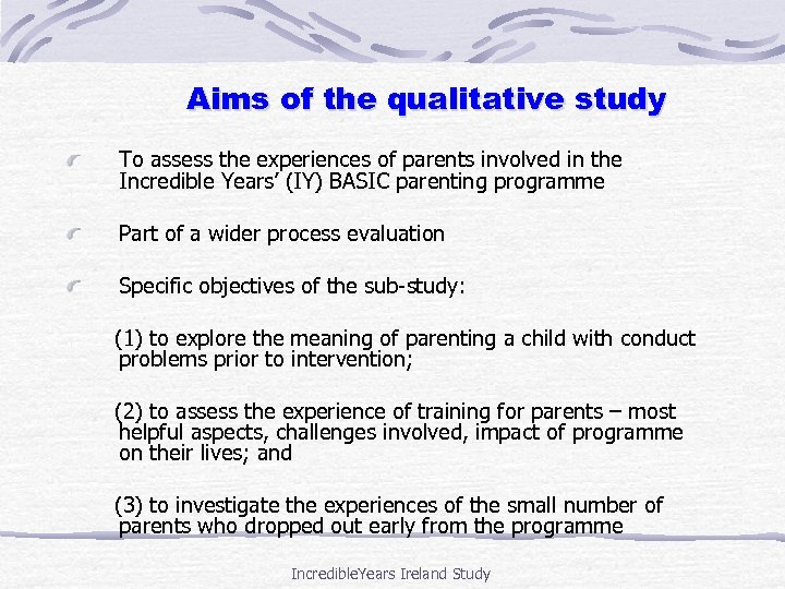 Aims of the qualitative study To assess the experiences of parents involved in the