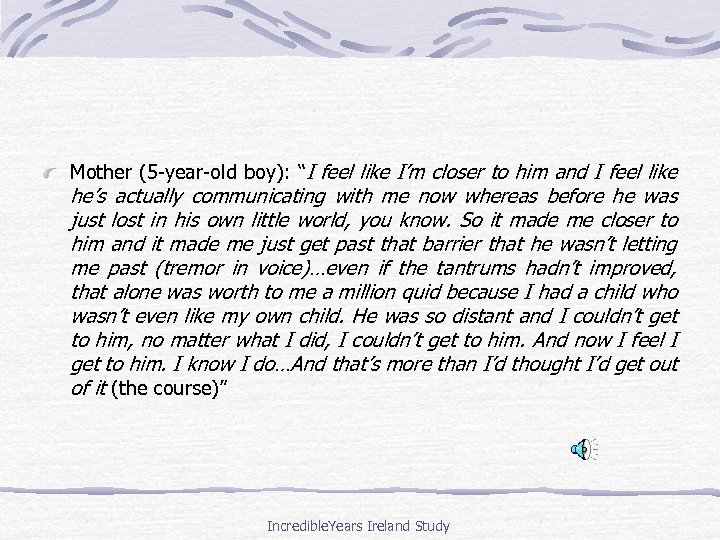 Mother (5 -year-old boy): “I feel like I’m closer to him and I feel