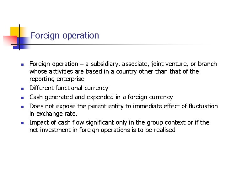 Foreign operation n n Foreign operation – a subsidiary, associate, joint venture, or branch