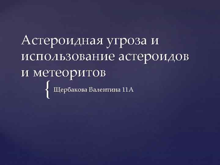 Астероидная угроза и использование астероидов и метеоритов { Щербакова Валентина 11 А 