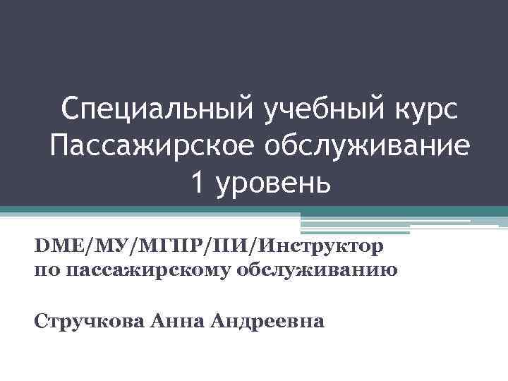 Специальный учебный курс Пассажирское обслуживание 1 уровень DME/МУ/МГПР/ПИ/Инструктор по пассажирскому обслуживанию Стручкова Анна Андреевна