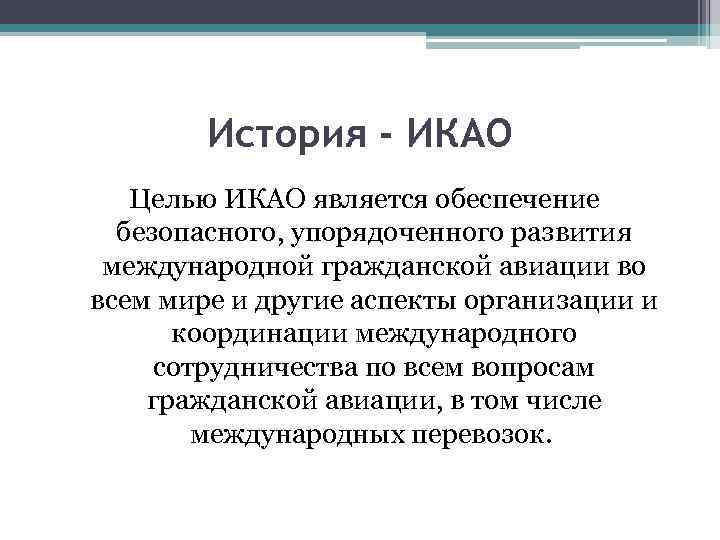 История - ИКАО Целью ИКАО является обеспечение безопасного, упорядоченного развития международной гражданской авиации во