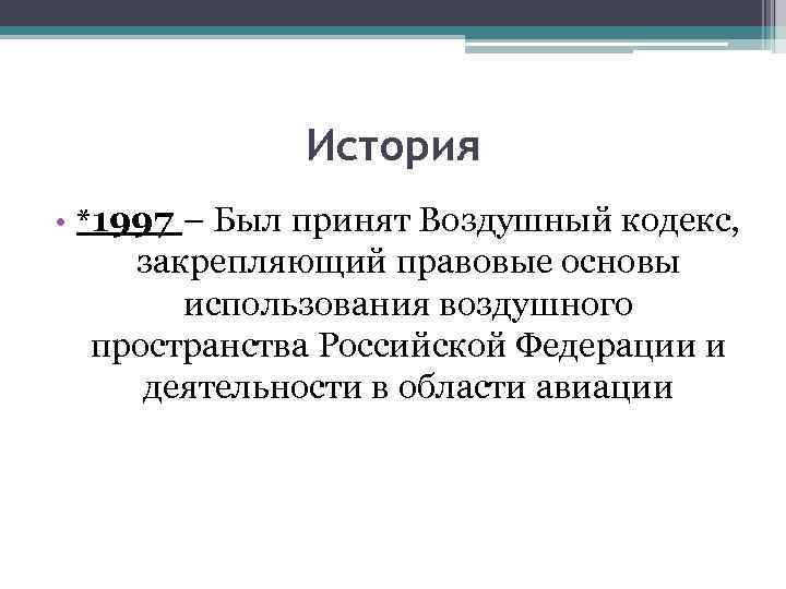 История • *1997 – Был принят Воздушный кодекс, закрепляющий правовые основы использования воздушного пространства