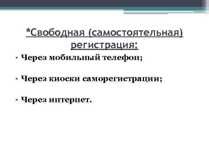 *Свободная (самостоятельная) регистрация: • Через мобильный телефон; • Через киоски саморегистрации; • Через интернет.