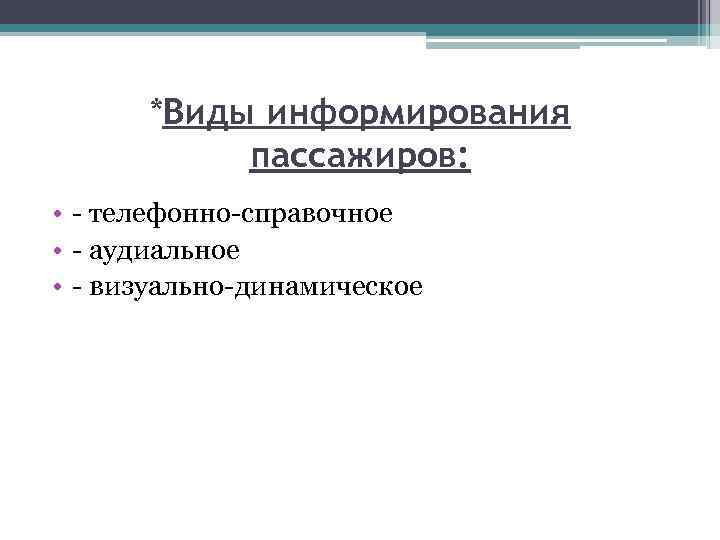  *Виды информирования пассажиров: • - телефонно-справочное • - аудиальное • - визуально-динамическое 