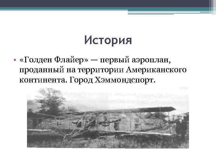 История • «Голден Флайер» — первый аэроплан, проданный на территории Американского континента. Город Хэммондспорт.