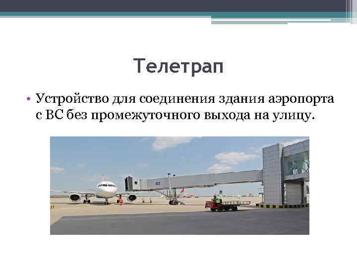 Телетрап • Устройство для соединения здания аэропорта с ВС без промежуточного выхода на улицу.