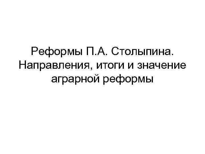 Реформы П. А. Столыпина. Направления, итоги и значение аграрной реформы 
