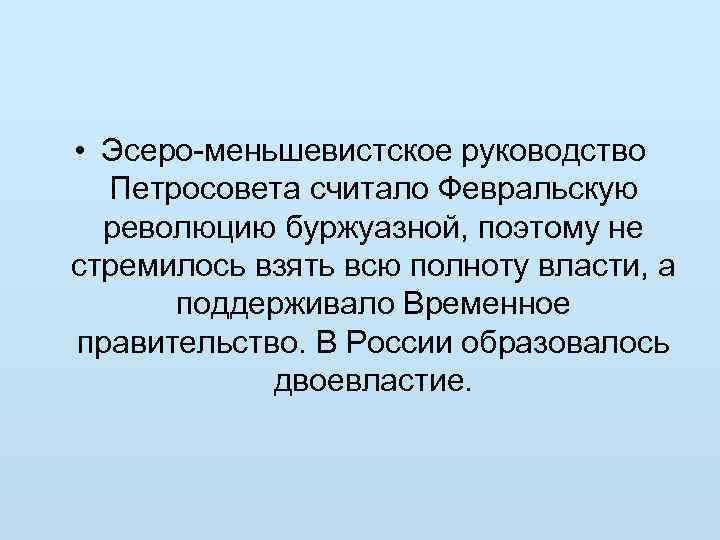  • Эсеро-меньшевистское руководство Петросовета считало Февральскую революцию буржуазной, поэтому не стремилось взять всю