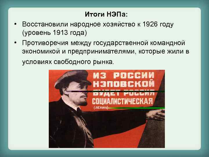 Итоги НЭПа: • Восстановили народное хозяйство к 1926 году (уровень 1913 года) • Противоречия