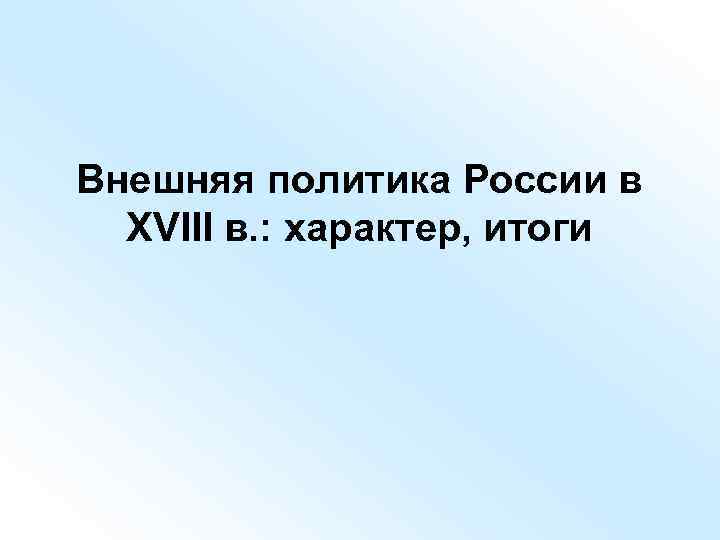 Внешняя политика России в ХVIII в. : характер, итоги 