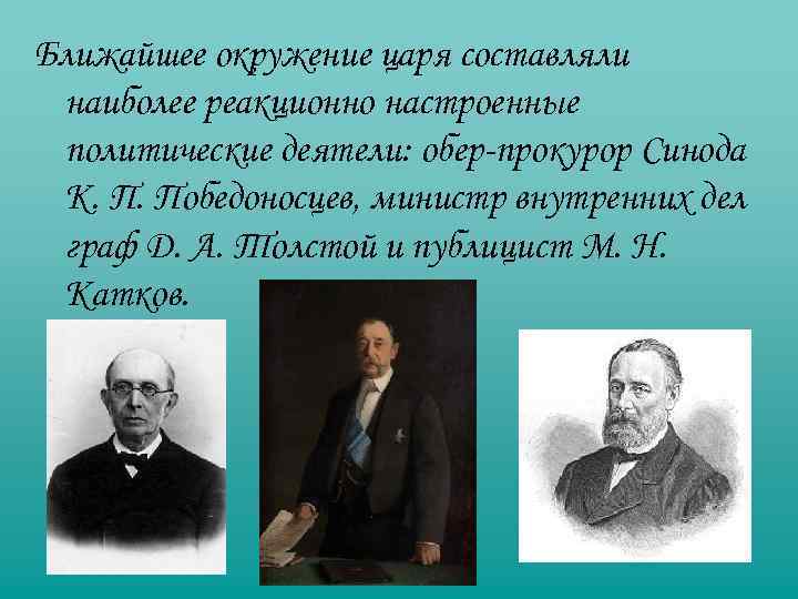 Ближайшее окружение царя составляли наиболее реакционно настроенные политические деятели: обер-прокурор Синода К. П. Победоносцев,