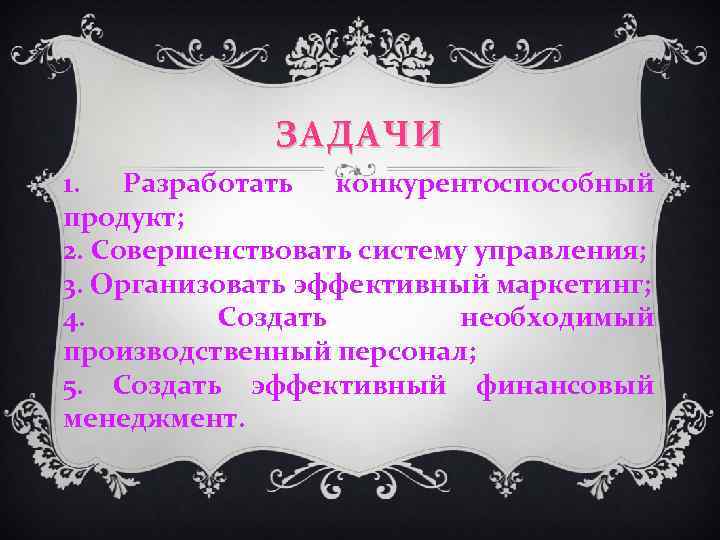 ЗАДАЧИ 1. Разработать конкурентоспособный продукт; 2. Совершенствовать систему управления; 3. Организовать эффективный маркетинг; 4.