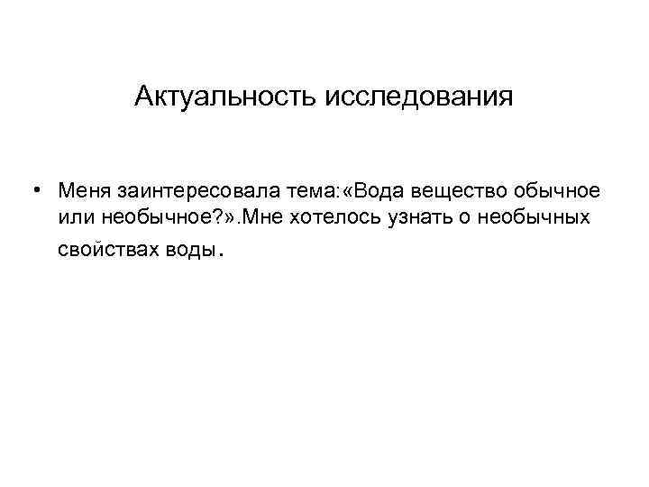 Актуальность исследования • Меня заинтересовала тема: «Вода вещество обычное или необычное? » . Мне