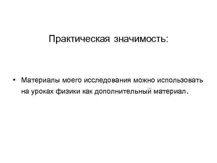 Практическая значимость: • Материалы моего исследования можно использовать на уроках физики как дополнительный материал.