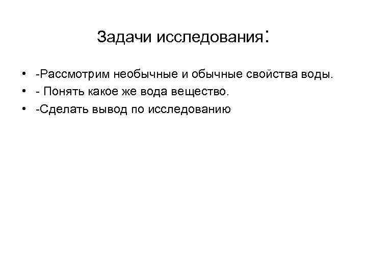 Задачи исследования: • -Рассмотрим необычные и обычные свойства воды. • - Понять какое же