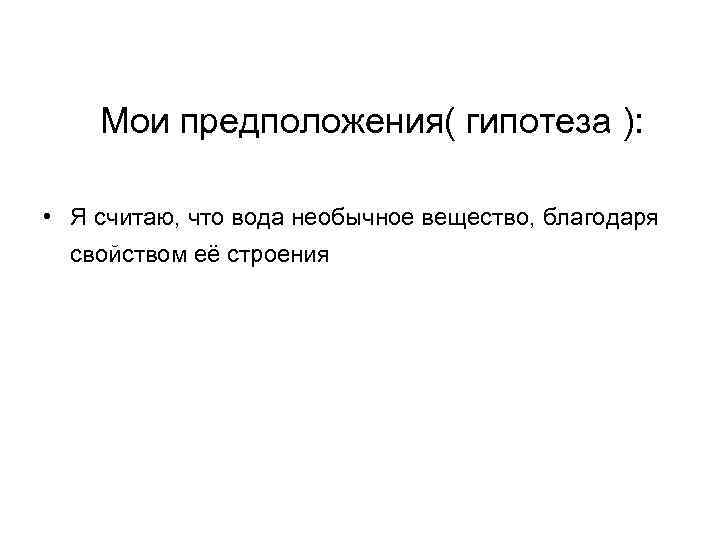  Мои предположения( гипотеза ): • Я считаю, что вода необычное вещество, благодаря свойством