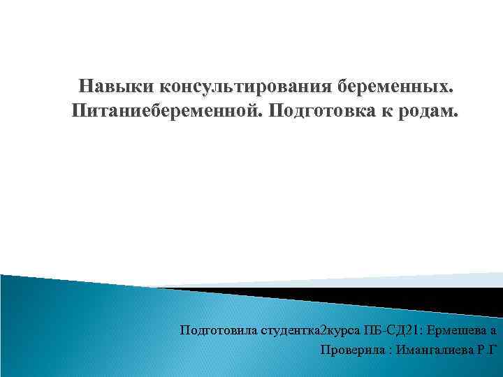 Навыки консультирования беременных. Питаниебеременной. Подготовка к родам. Подготовила студентка 2 курса ПБ-СД 21: Ермешева