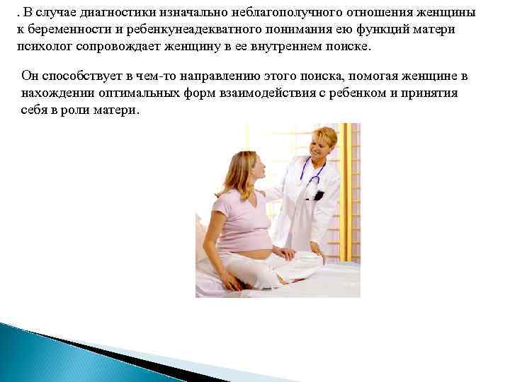 . В случае диагностики изначально неблагополучного отношения женщины к беременности и ребенкунеадекватного понимания ею
