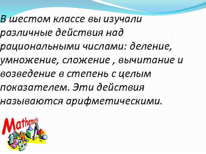 В шестом классе вы изучали различные действия над рациональными числами: деление, умножение, сложение ,