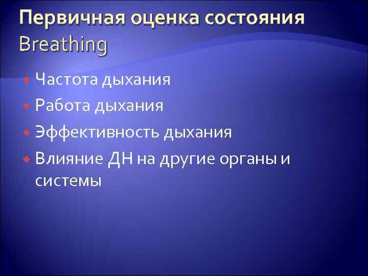 Первичная оценка состояния Breathing Частота дыхания Работа дыхания Эффективность дыхания Влияние ДН на другие