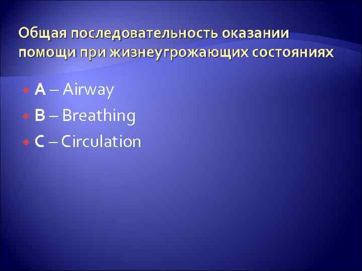 Общая последовательность оказании помощи при жизнеугрожающих состояниях А – Airway B – Breathing C