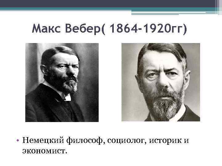 Макс Вебер( 1864 -1920 гг) • Немецкий философ, социолог, историк и экономист. 