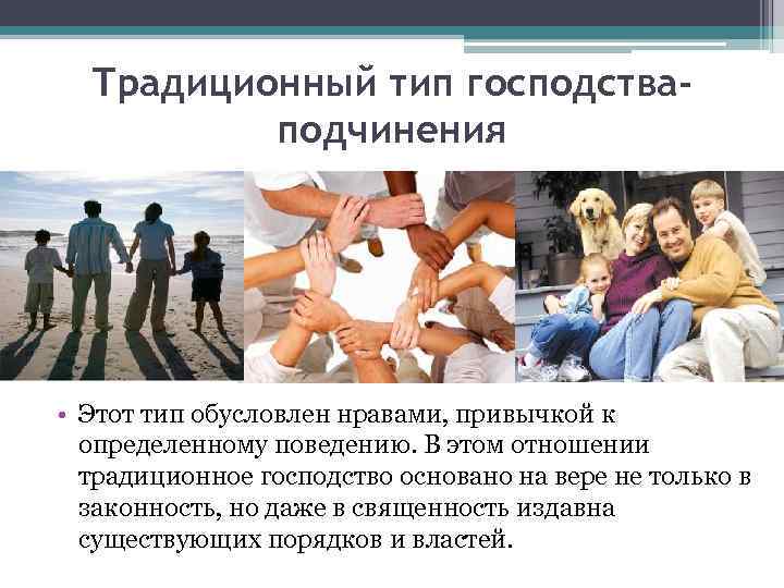 Традиционный тип господстваподчинения • Этот тип обусловлен нравами, привычкой к определенному поведению. В этом