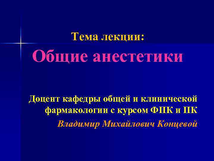 Тема лекции: Общие анестетики Доцент кафедры общей и клинической фармакологии с курсом ФПК и