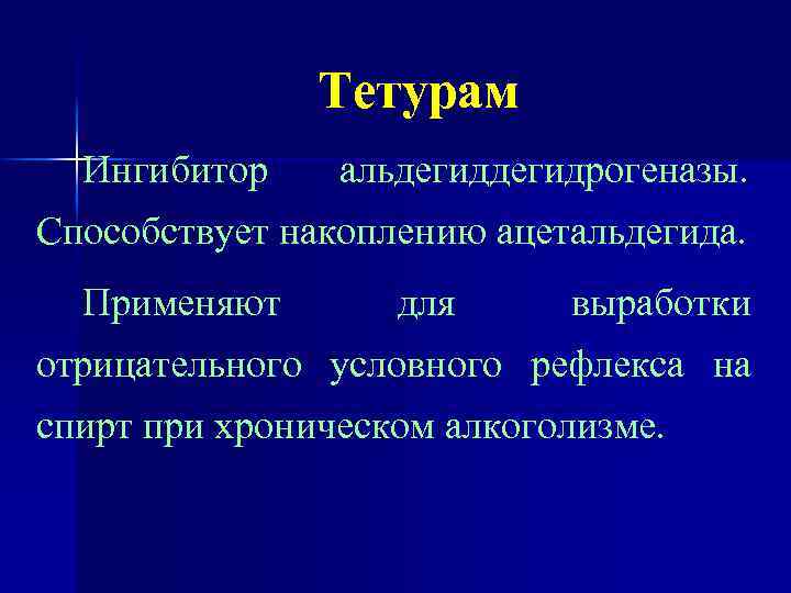 Тетурам Ингибитор альдегидрогеназы. Способствует накоплению ацетальдегида. Применяют для выработки отрицательного условного рефлекса на спирт