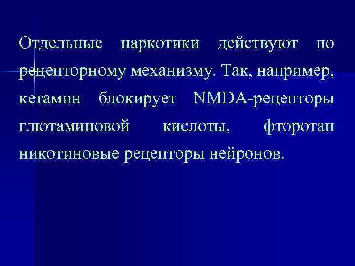 Отдельные наркотики действуют по рецепторному механизму. Так, например, кетамин блокирует NMDA-рецепторы глютаминовой кислоты, фторотан