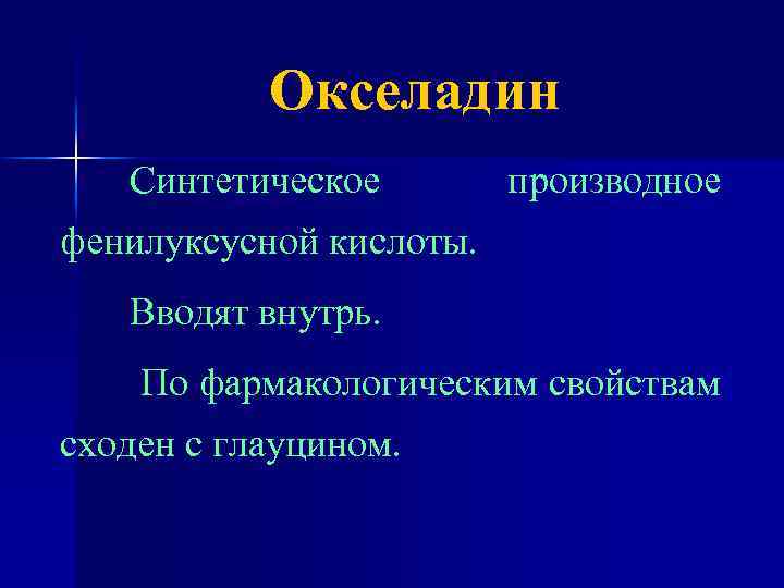 Окселадин Синтетическое производное фенилуксусной кислоты. Вводят внутрь. По фармакологическим свойствам сходен с глауцином. 