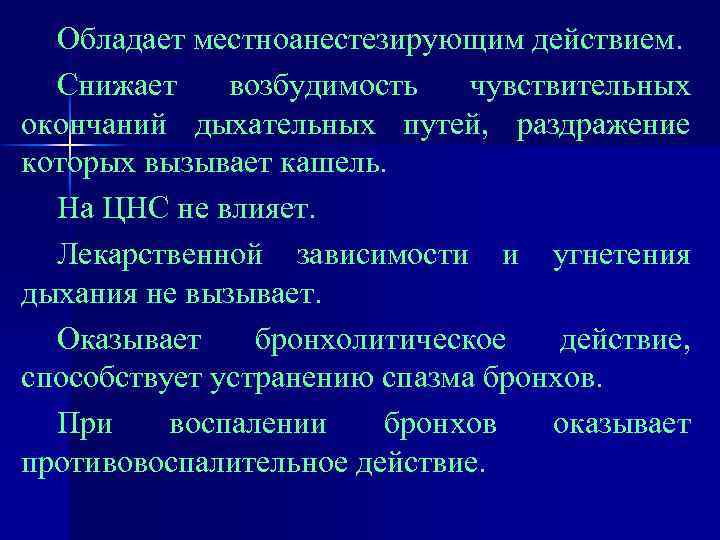 Обладает местноанестезирующим действием. Снижает возбудимость чувствительных окончаний дыхательных путей, раздражение которых вызывает кашель. На