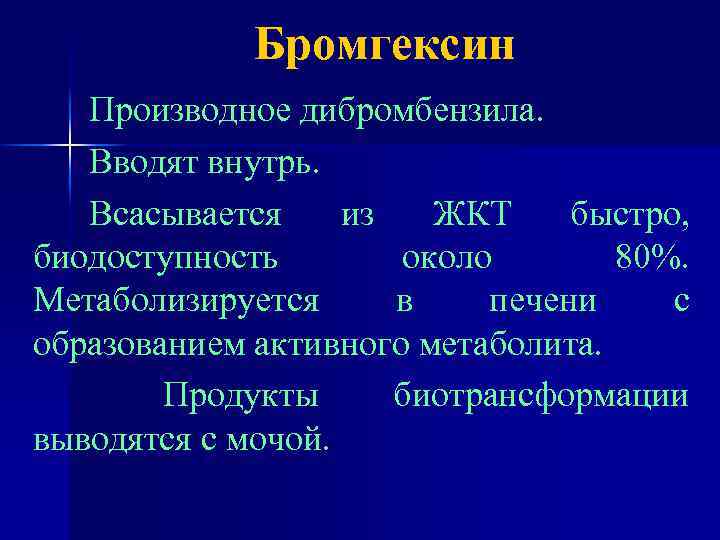 Бромгексин Производное дибромбензила. Вводят внутрь. Всасывается из ЖКТ быстро, биодоступность около 80%. Метаболизируется в